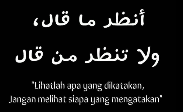 lihatlah apa yang dikatakan bukan melihat siapa yg mengatakan